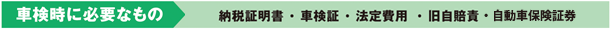 車検証・旧自賠責・法定費用・納税証明書・認印